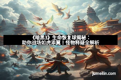 《暗黑3》生命恢复球揭秘：助你战场如虎添翼！怪物释疑全解析