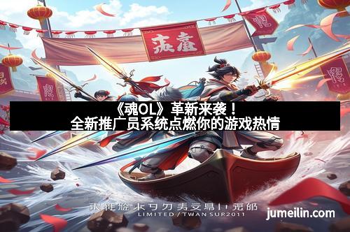 《魂OL》革新来袭！全新推广员系统点燃你的游戏热情